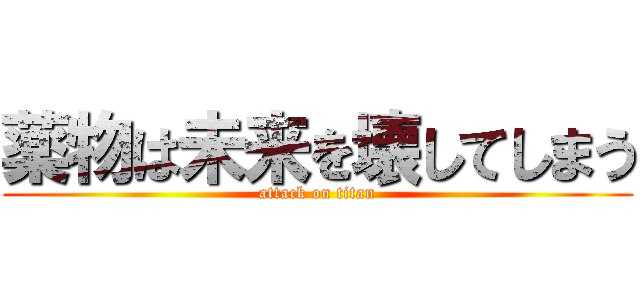 薬物は未来を壊してしまう (attack on titan)