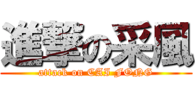 進撃の采風 (attack on CAI FONG)
