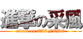 進撃の采風 (attack on CAI FONG)