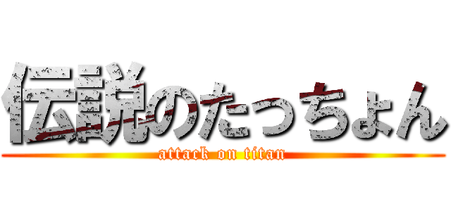 伝説のたっちょん (attack on titan)