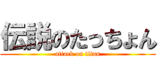 伝説のたっちょん (attack on titan)