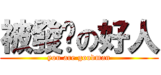被發卡の好人 (you are goodman)