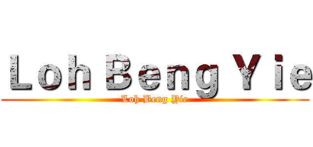 Ｌｏｈ Ｂｅｎｇ Ｙｉｅ (Loh Beng Yie)