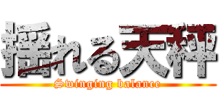 揺れる天秤 (Swinging balance)