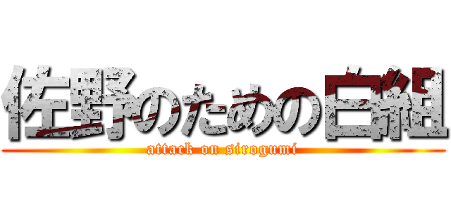 佐野のための白組 (attack on sirogumi)