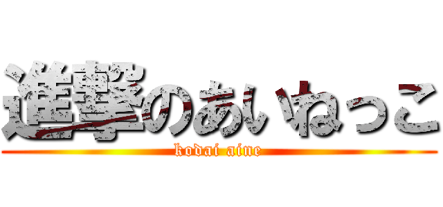 進撃のあいねっこ (kodai aine)