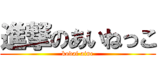 進撃のあいねっこ (kodai aine)