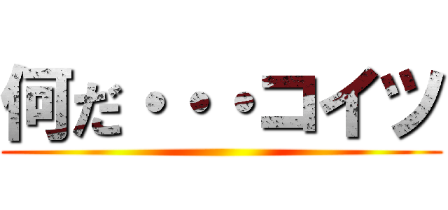 何だ・・・コイツ ()