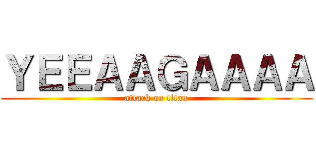ＹＥＥＡＡＧＡＡＡＡ (attack on titan)