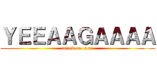 ＹＥＥＡＡＧＡＡＡＡ (attack on titan)