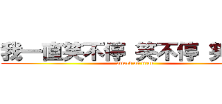 我一直笑不停 笑不停 笑不停 (attack on titan)