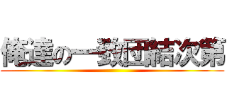 俺達の一致団結次第 ()