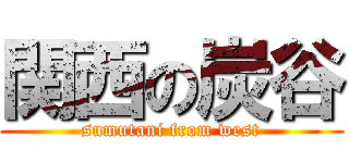 関西の炭谷 (sumutani from west)