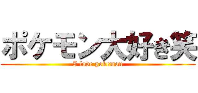 ポケモン大好き笑 (I love pokemon)