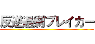 反逆過剰ブレイカー ()