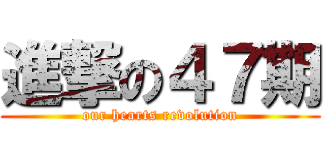 進撃の４７期 (our hearts revolution)