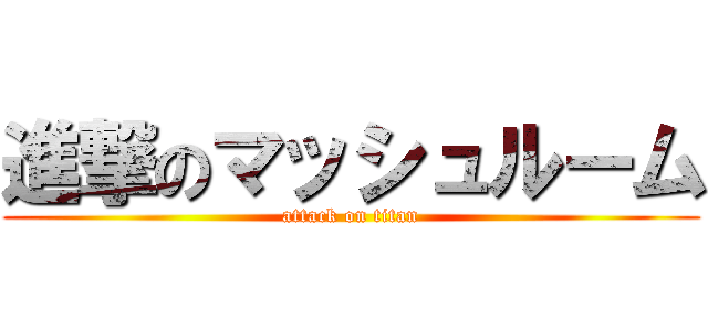 進撃のマッシュルーム (attack on titan)