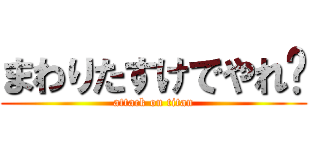 まわりたすけでやれ〜 (attack on titan)