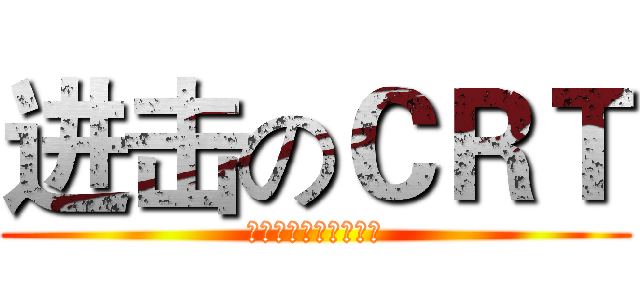 进击のＣＲＴ (技术宅毁灭世界！！！)