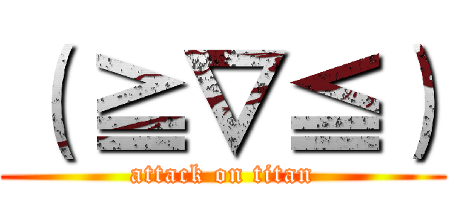 （ ≧∇≦） (attack on titan)