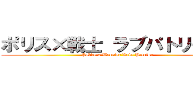 ポリス×戦士 ラブパトリーナ！ (Police x Warrior Love Patrina)