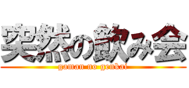 突然の飲み会 (gaman no genkai)