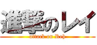 進撃のレイ (attack on Reh)