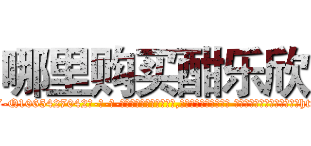 哪里购买酣乐欣 (哪里购买酣乐欣【电-话151x68344x817-Q1065427042元-吉-药-业】我们做的是长期生意,靠的是老客户长期支持 哪里购买酣乐欣在发表了一篇http://sngk.net/AWV3oA

参考消息网我们做的是长期生意,靠的是老客户长期支持也许我们早该意识到，就连鲍勃·霍斯金斯（金球奖戏剧类电影男主角 
)