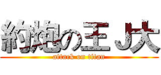 約炮の王Ｊ大 (attack on titan)