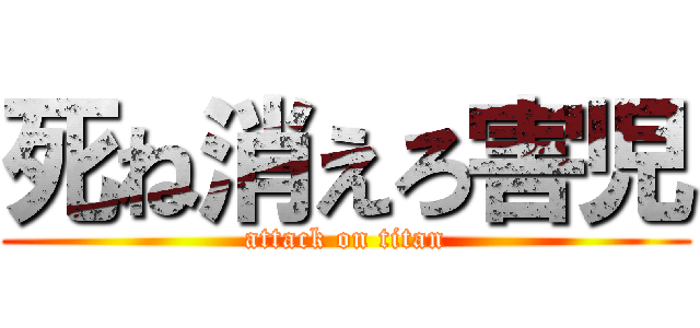 死ね消えろ害児 (attack on titan)