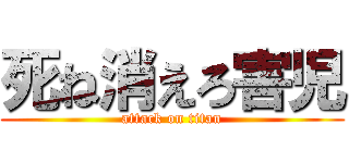死ね消えろ害児 (attack on titan)
