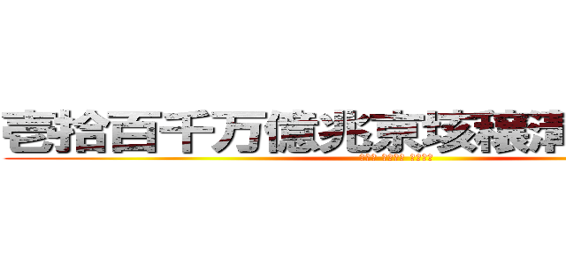 壱拾百千万億兆京垓穣溝澗正載極 (恒河沙 不可思議 無量大数)