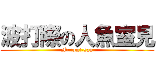 波打際の人魚室見 (Muromi-san)