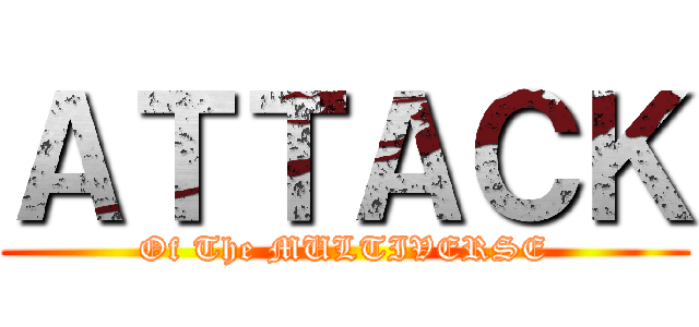 ＡＴＴＡＣＫ (Of The MULTIVERSE)