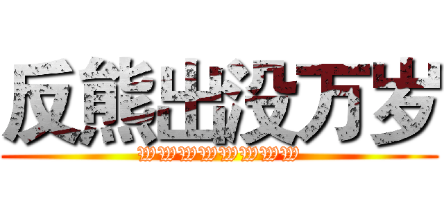 反熊出没万岁 (WWWWWWWW)