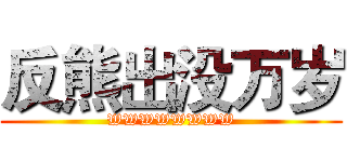 反熊出没万岁 (WWWWWWWW)