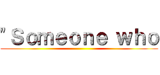 "Ｓｏｍｅｏｎｅ ｗｈｏ ()