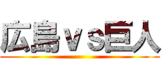 広島ｖｓ巨人 ()