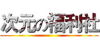 次元の福利社 ()