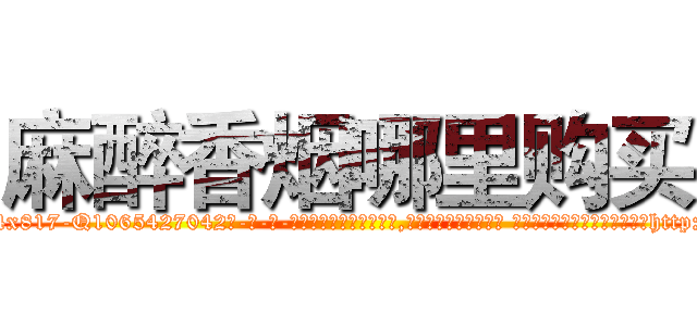 麻醉香烟哪里购买 (麻醉香烟哪里购买【电-话151x68344x817-Q1065427042元-吉-药-业】我们做的是长期生意,靠的是老客户长期支持 麻醉香烟哪里购买在发表了一篇http://sngk.net/OdI2fn

参考消息网我们做的是长期生意,靠的是老客户长期支持也许我们早该意识到，就连鲍勃·霍斯金斯（金球奖戏剧类电影男主角 
)