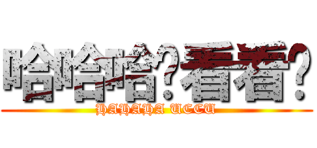 哈哈哈你看看你 (HAHAHA UCCU)