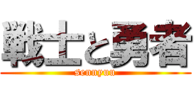 戦士と勇者 (sennyuu)