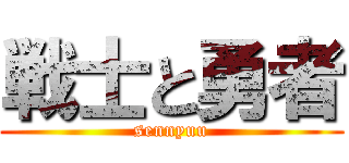 戦士と勇者 (sennyuu)