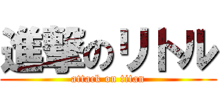 進撃のリトル (attack on titan)