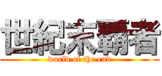 世紀末覇者 (world of the end)