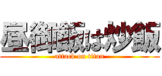 昼御飯は炒飯 (attack on titan)