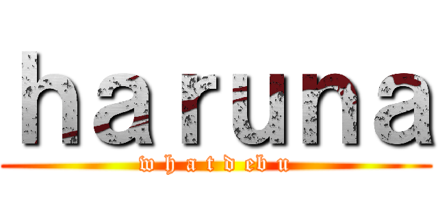 ｈａｒｕｎａ (w h a t d eb u)