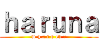 ｈａｒｕｎａ (w h a t d eb u)