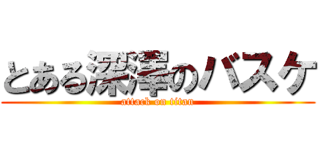 とある深澤のバスケ (attack on titan)