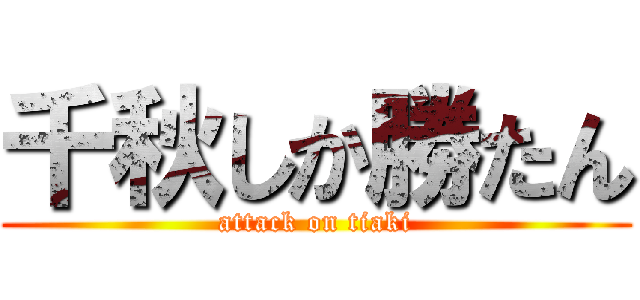 千秋しか勝たん (attack on tiaki)